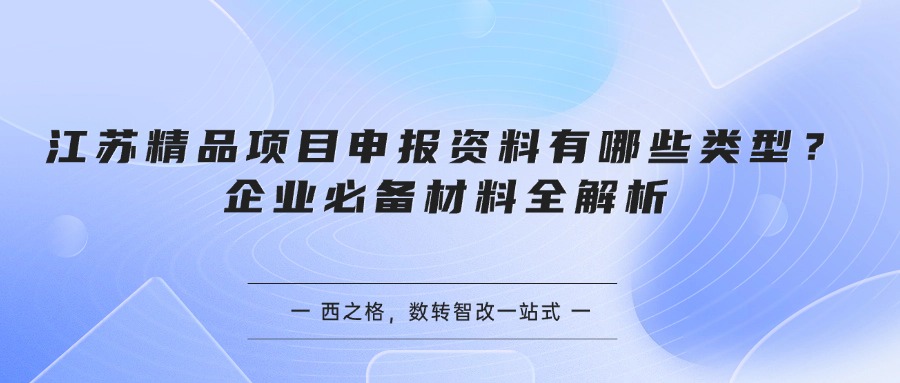 江苏精品项目申报资料有哪些类型？企业必备材料全解析
