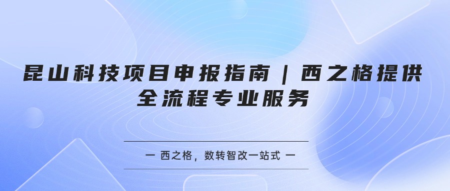 昆山科技项目申报指南｜西之格提供全流程专业服务