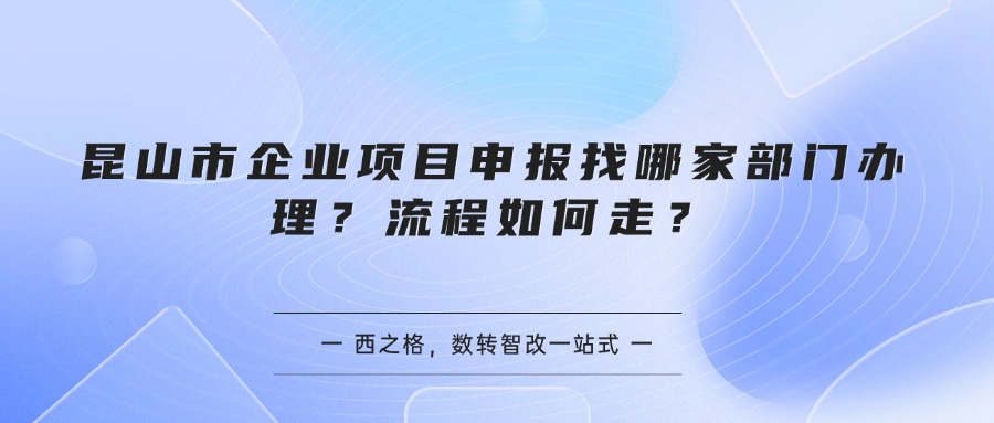 昆山市企业项目申报找哪家部门办理？流程如何走？