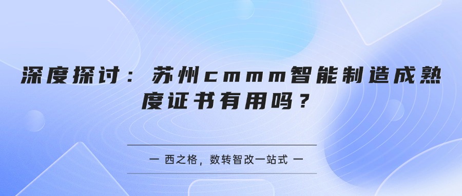 深度探讨：苏州cmmm智能制造成熟度证书有用吗？