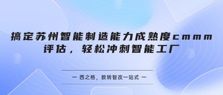 搞定苏州智能制造能力成熟度cmmm评估，轻松冲刺智能工厂