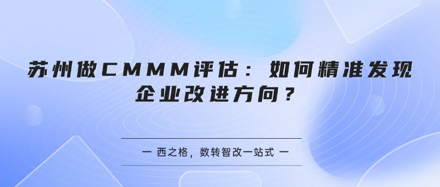 苏州做CMMM评估：如何精准发现企业改进方向？