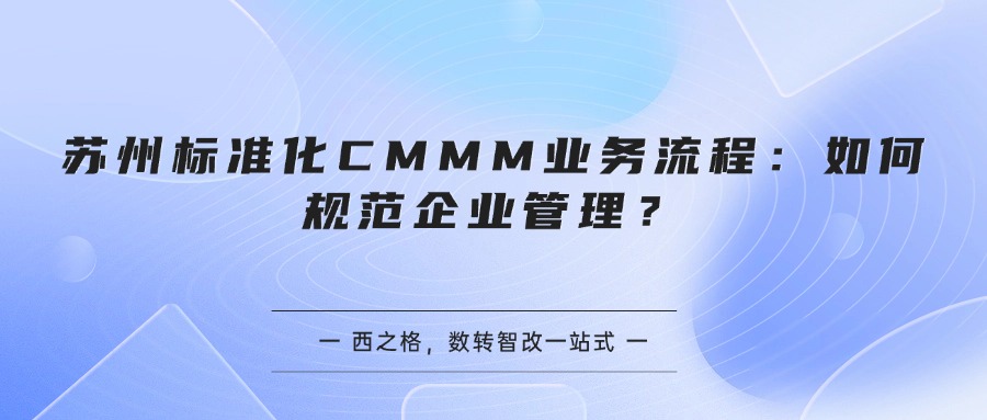 苏州标准化CMMM业务流程：如何规范企业管理？