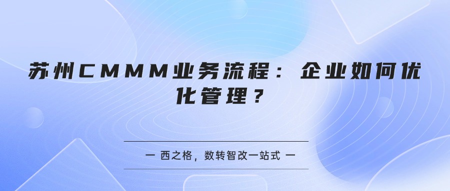 苏州CMMM业务流程：企业如何优化管理？