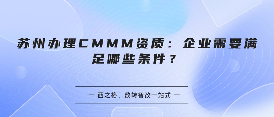 苏州办理CMMM资质：企业需要满足哪些条件？