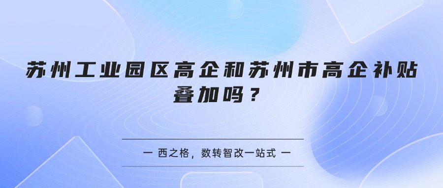 苏州工业园区高企和苏州市高企补贴叠加吗？