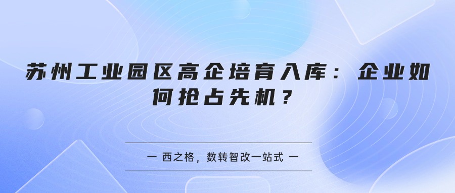 苏州工业园区高企培育入库：企业如何抢占先机？