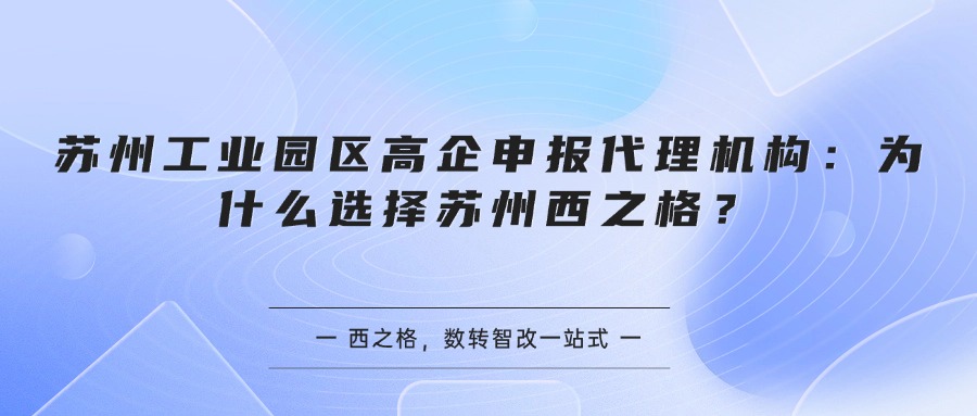 苏州工业园区高企申报代理机构：为什么选择苏州西之格？