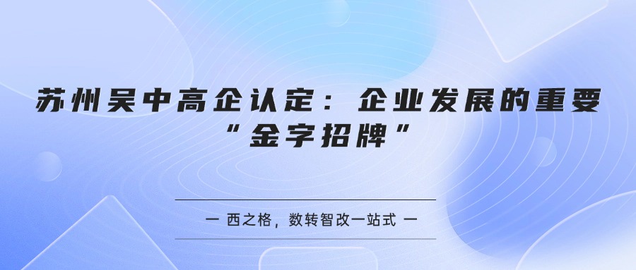 苏州吴中高企认定：企业发展的重要“金字招牌”