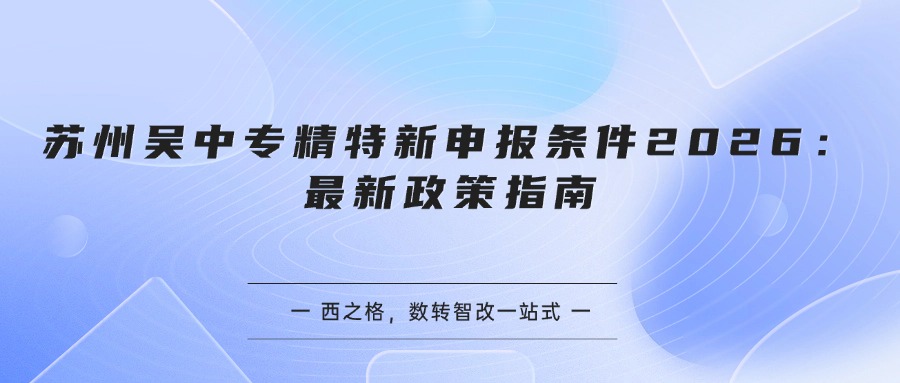 苏州吴中专精特新申报条件2026：最新政策指南