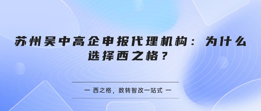 苏州吴中高企申报代理机构：为什么选择西之格？