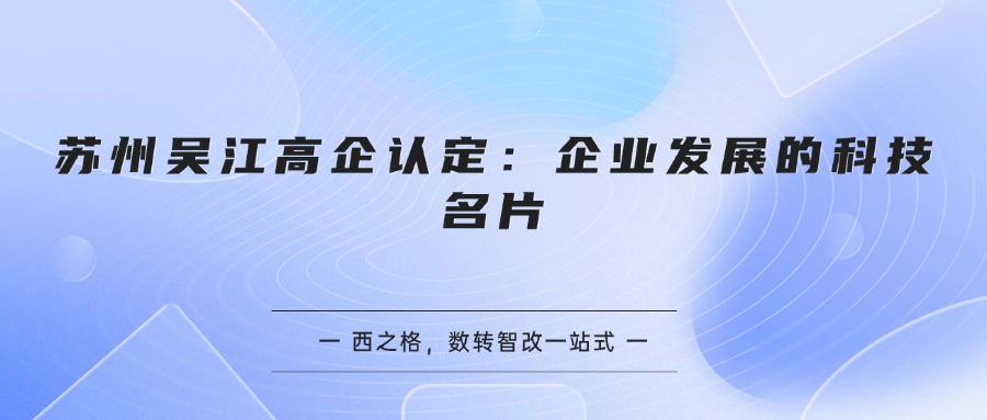 苏州吴江高企认定：企业发展的科技名片