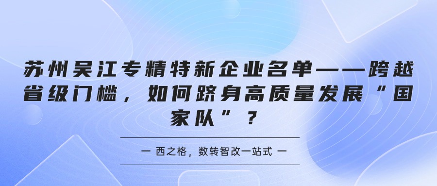 苏州吴江专精特新企业名单——跨越省级门槛，如何跻身高质量发展“国家队”？