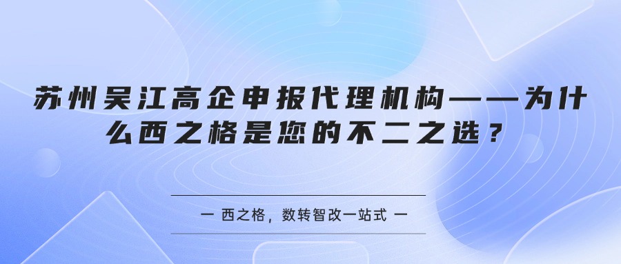 苏州吴江高企申报代理机构——为什么西之格是您的不二之选？