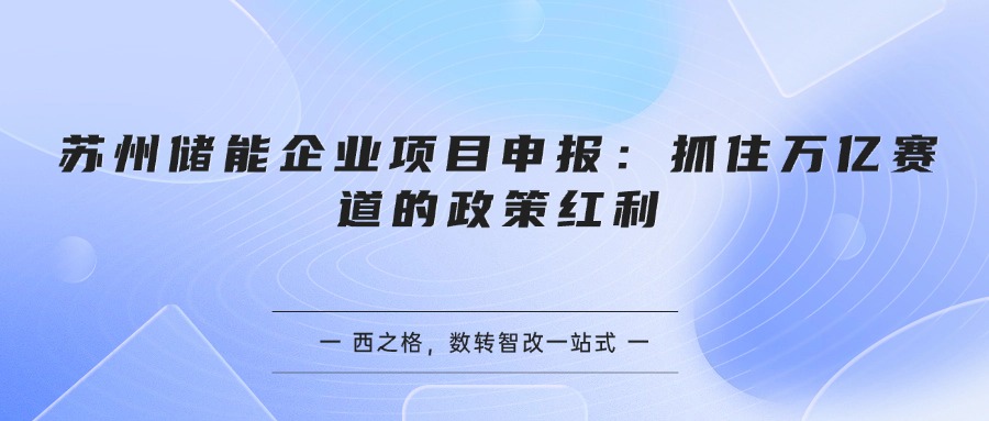 苏州储能企业项目申报:抓住万亿赛道的政策红利