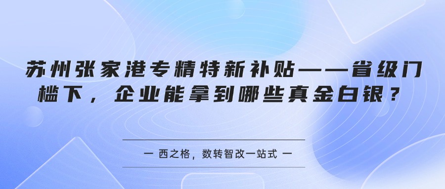 苏州张家港专精特新补贴——省级门槛下,企业能拿到哪些真金白银?