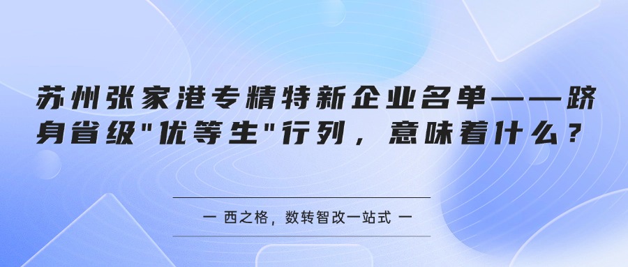苏州张家港专精特新企业名单——跻身省级"优等生"行列,意味着什么?
