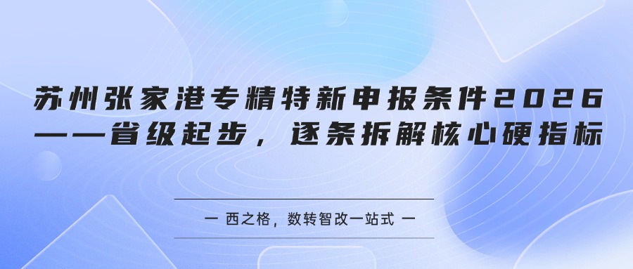 苏州张家港专精特新申报条件2026——省级起步,逐条拆解核心硬指标