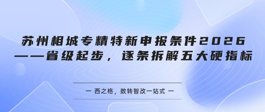 苏州相城专精特新申报条件2026——省级起步,逐条拆解五大硬指标