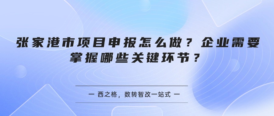 张家港市项目申报怎么做?企业需要掌握哪些关键环节?