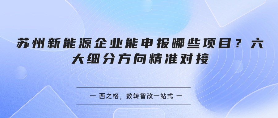 苏州新能源企业能申报哪些项目？六大细分方向精准对接