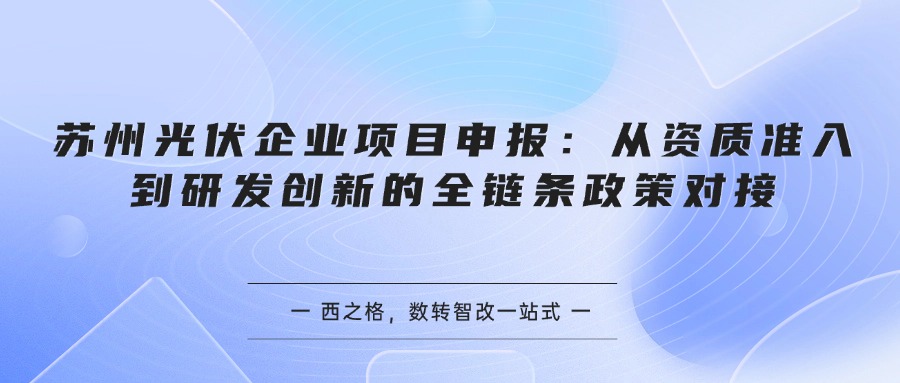 苏州光伏企业项目申报：从资质准入到研发创新的全链条政策对接