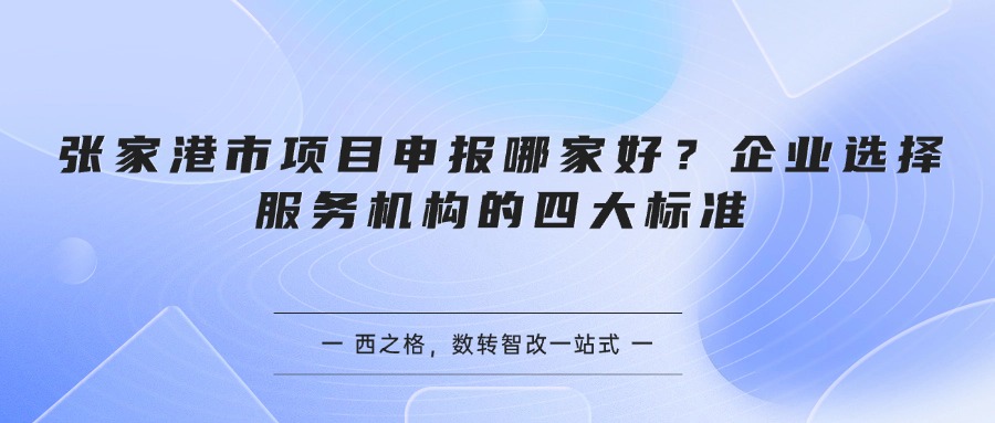 张家港市项目申报哪家好?企业选择服务机构的四大标准