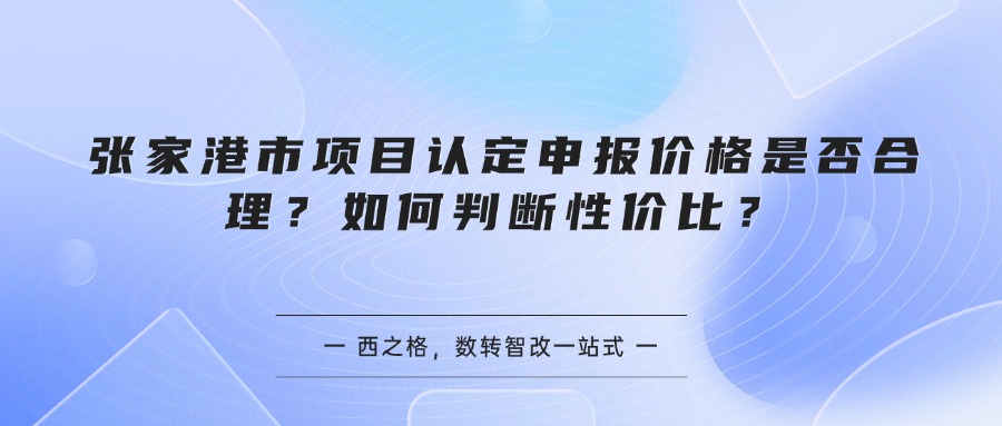 张家港市项目认定申报价格是否合理?如何判断性价比?