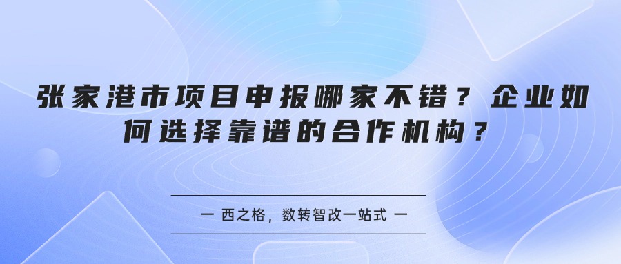 张家港市项目申报哪家不错?企业如何选择靠谱的合作机构?