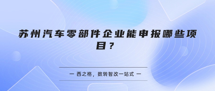 苏州汽车零部件企业能申报哪些项目？
