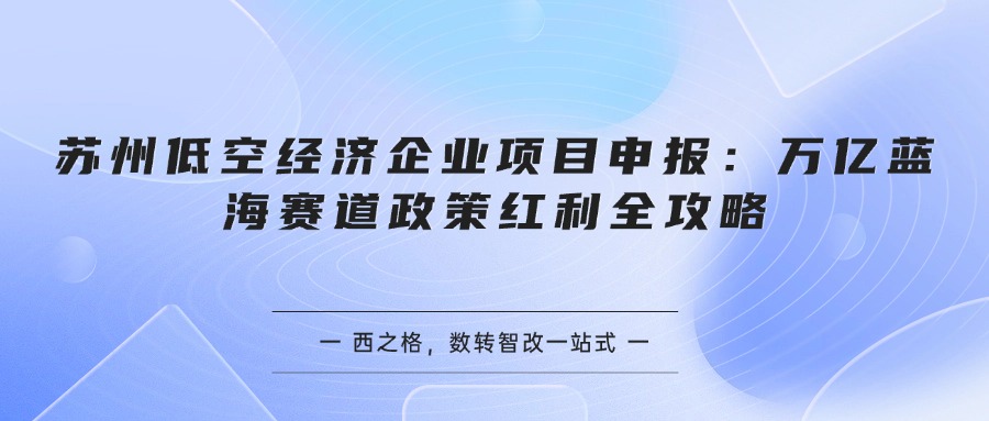 苏州低空经济企业项目申报：万亿蓝海赛道政策红利全攻略