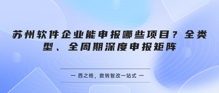苏州软件企业能申报哪些项目？全类型、全周期深度申报矩阵