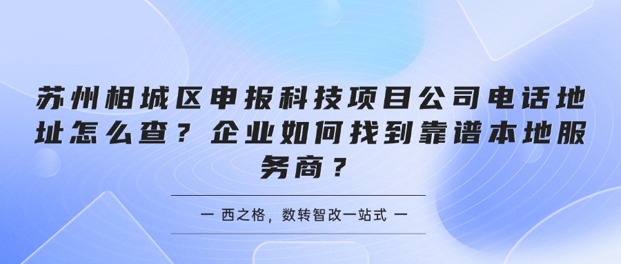 苏州相城区申报科技项目公司电话地址怎么查？企业如何找到靠谱本地服务商？