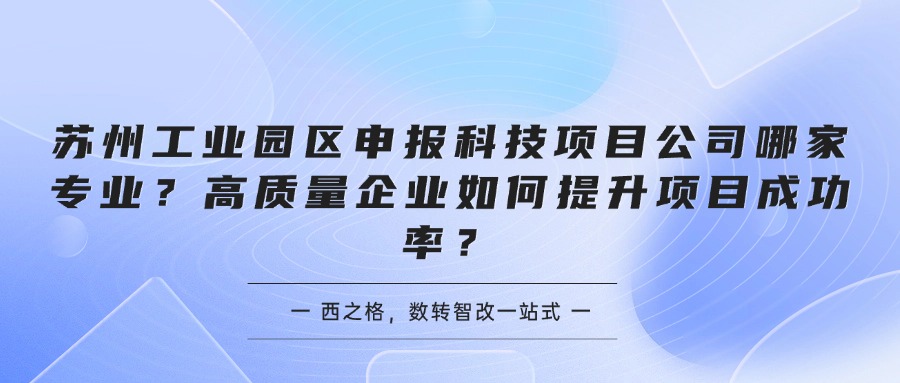 苏州工业园区申报科技项目公司哪家专业？高质量企业如何提升项目成功率？