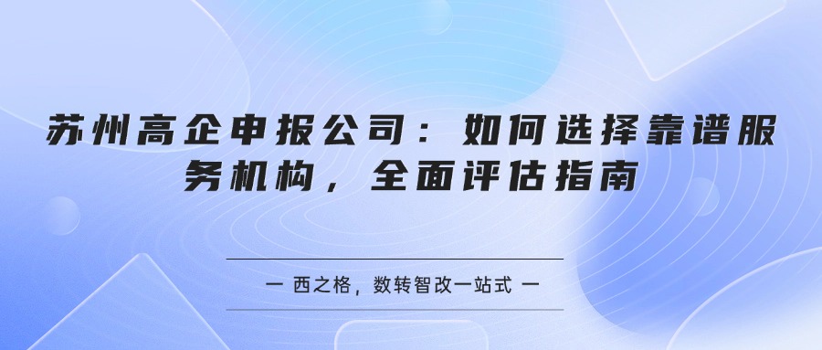苏州高企申报公司：如何选择靠谱服务机构，全面评估指南