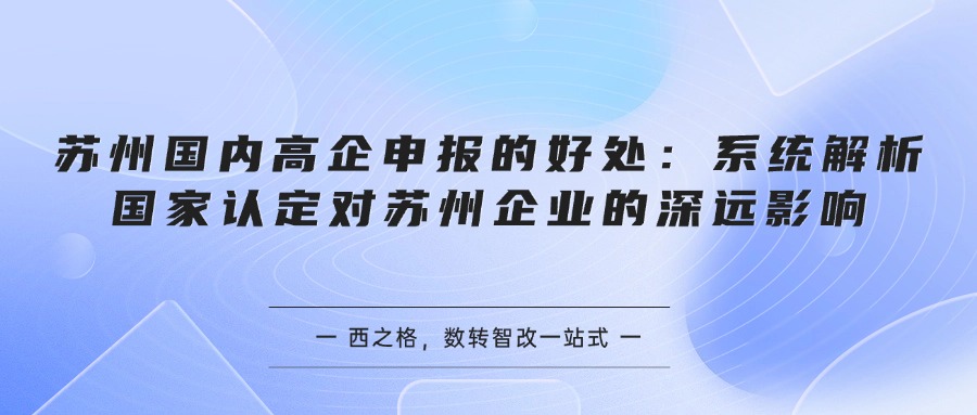 苏州国内高企申报的好处：系统解析国家认定对苏州企业的深远影响