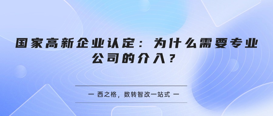 国家高新企业认定：为什么需要专业公司的介入？