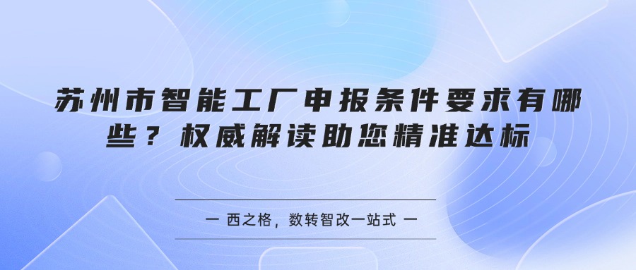 苏州市智能工厂申报条件要求有哪些？权威解读助您精准达标