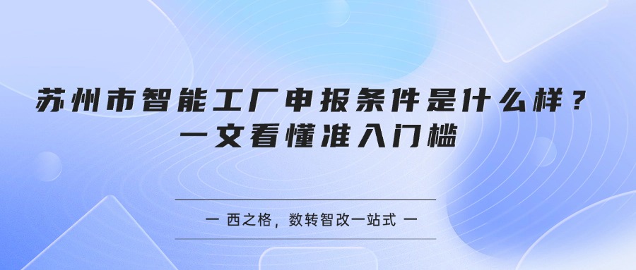 苏州市智能工厂申报条件是什么样？一文看懂准入门槛