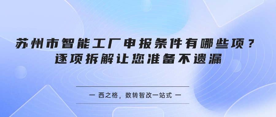 苏州市智能工厂申报条件有哪些项？逐项拆解让您准备不遗漏