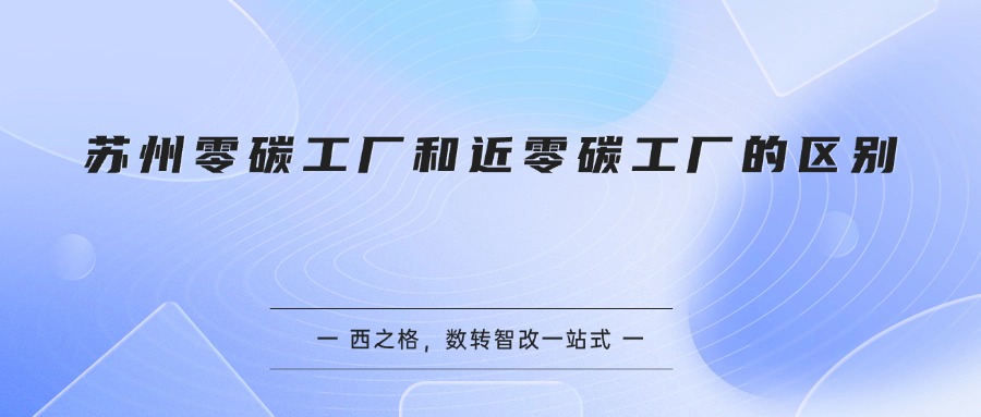 苏州零碳工厂和近零碳工厂的区别