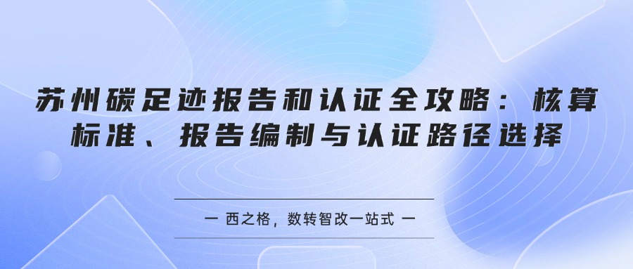 苏州碳足迹报告和认证全攻略：核算标准、报告编制与认证路径选择