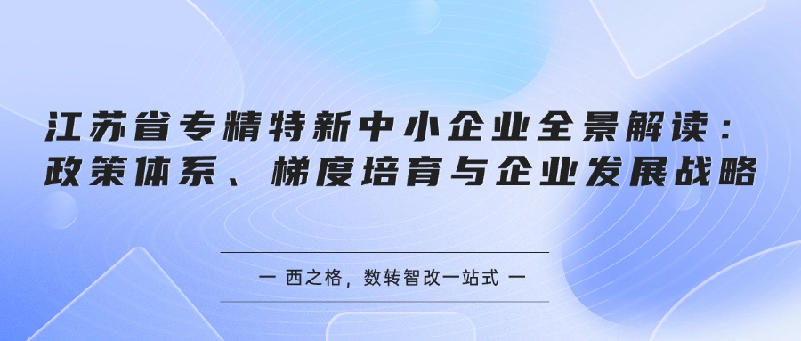 江苏省专精特新中小企业全景解读：政策体系、梯度培育与企业发展战略