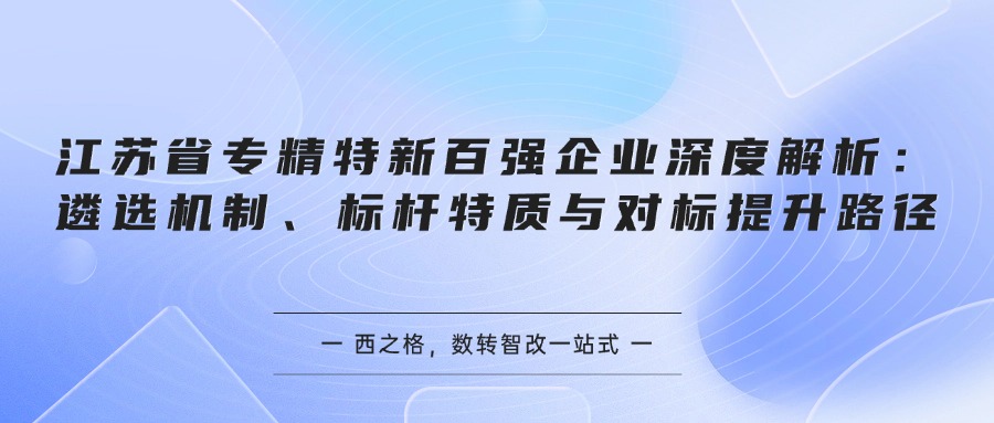 江苏省专精特新百强企业深度解析：遴选机制、标杆特质与对标提升路径