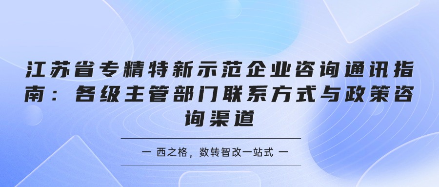 江苏省专精特新示范企业咨询通讯指南：各级主管部门联系方式与政策咨询渠道