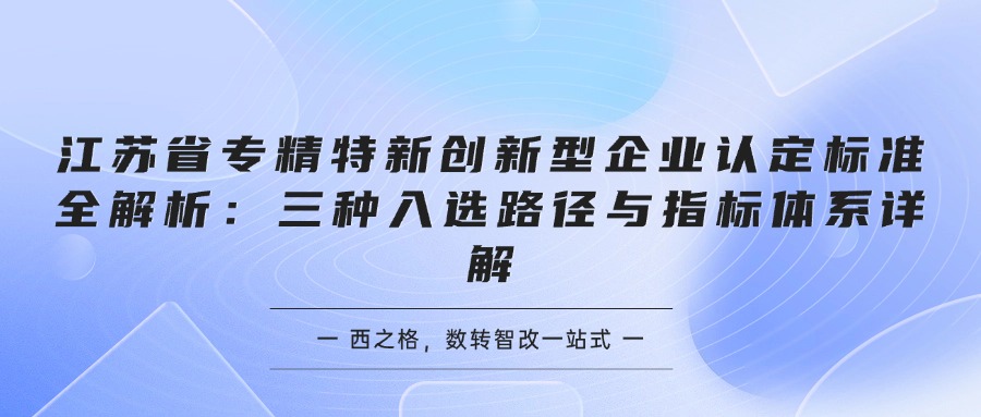 江苏省专精特新创新型企业认定标准全解析：三种入选路径与指标体系详解