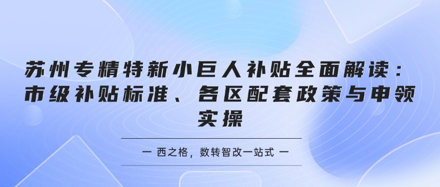 苏州专精特新小巨人补贴全面解读：市级补贴标准、各区配套政策与申领实操