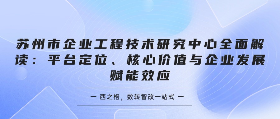 苏州市企业工程技术研究中心全面解读：平台定位、核心价值与企业发展赋能效应