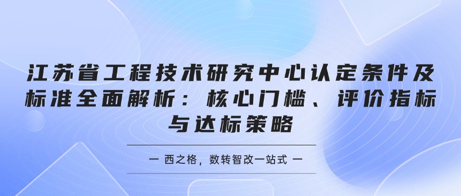 江苏省工程技术研究中心认定条件及标准全面解析：核心门槛、评价指标与达标策略