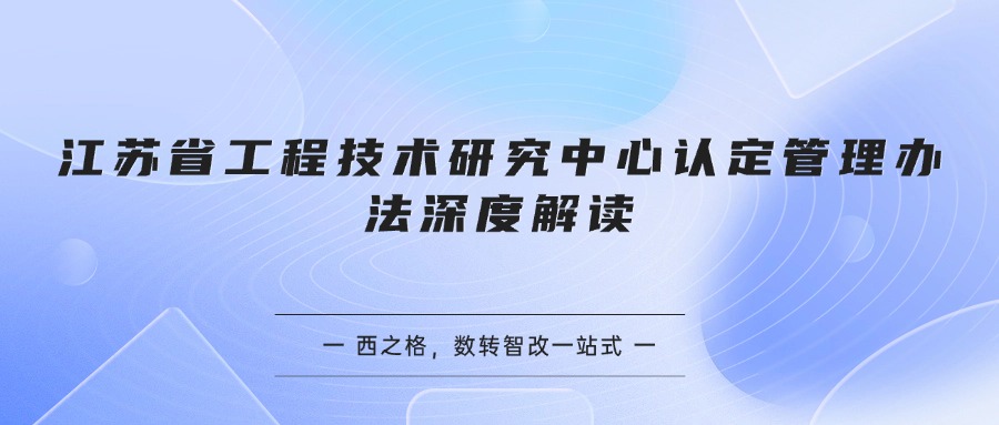 江苏省工程技术研究中心认定管理办法深度解读